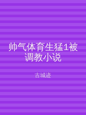 帅气体育生猛1被调教小说
