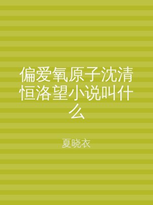 偏爱氧原子沈清恒洛望小说叫什么
