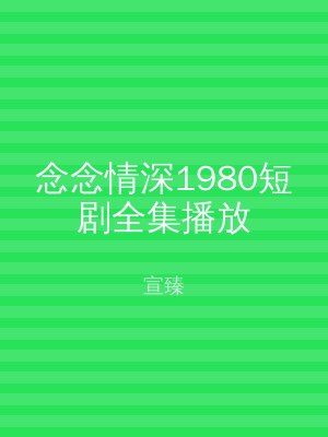 念念情深1980短剧全集播放