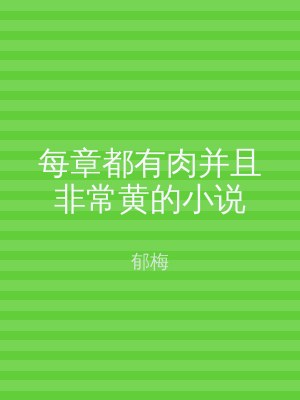 每章都有肉并且非常黄的小说