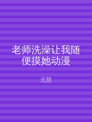 老师洗澡让我随便摸她动漫