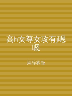 高h女尊女攻有j嗯嗯