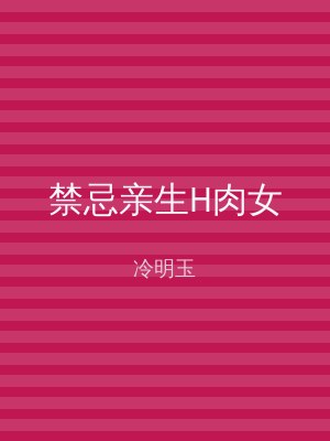 禁忌亲生H肉女
