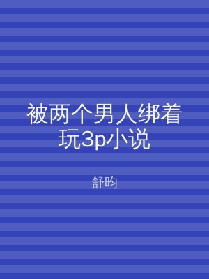 被两个男人绑着玩3p小说