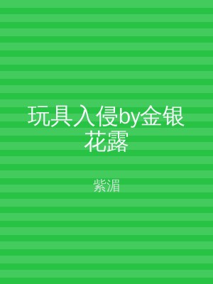 玩具入侵by金银花露