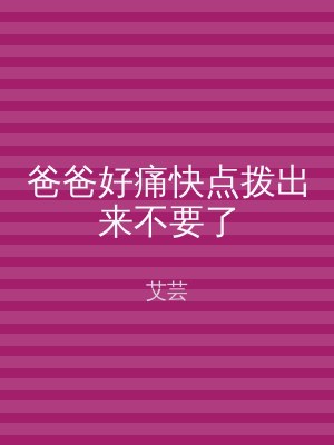爸爸好痛快点拨出来不要了