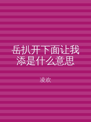 岳扒开下面让我添是什么意思