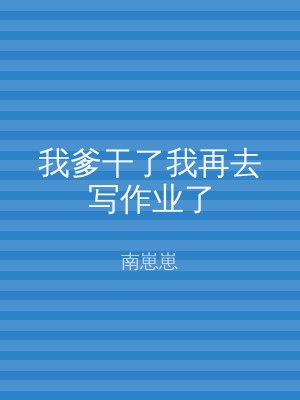 我爹干了我再去写作业了