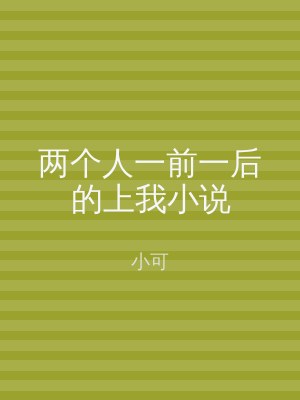 两个人一前一后的上我小说