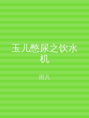玉儿憋尿之饮水机