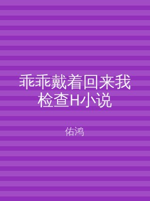 乖乖戴着回来我检查H小说