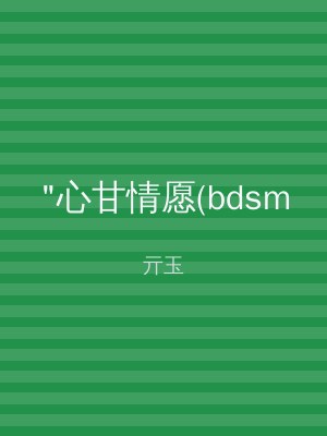 "心甘情愿(bdsm
