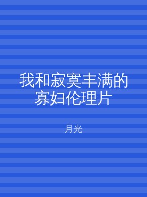 我和寂寞丰满的寡妇伦理片