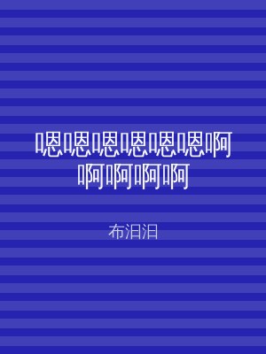 嗯嗯嗯嗯嗯嗯啊啊啊啊啊
