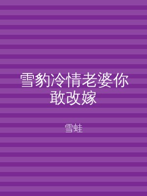 雪豹冷情老婆你敢改嫁