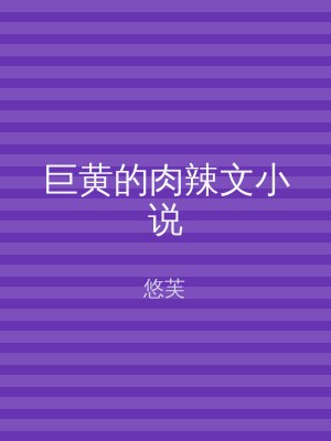 巨黄的肉辣文小说