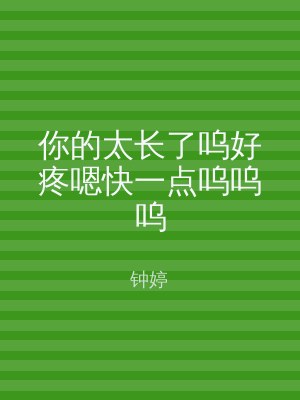 你的太长了呜好疼嗯快一点呜呜呜