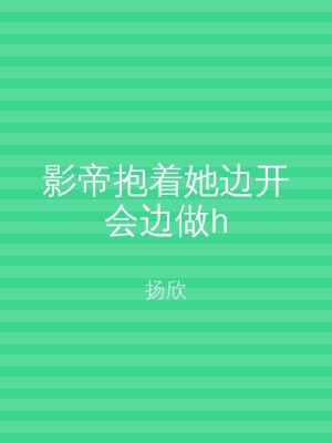 影帝抱着她边开会边做h