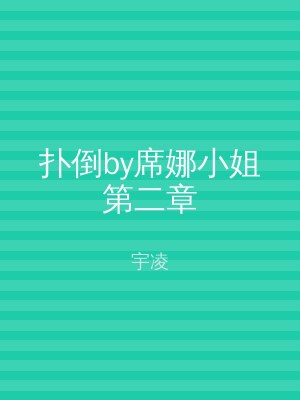 扑倒by席娜小姐第二章