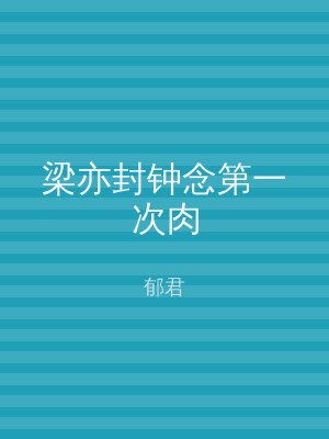 梁亦封钟念第一次肉