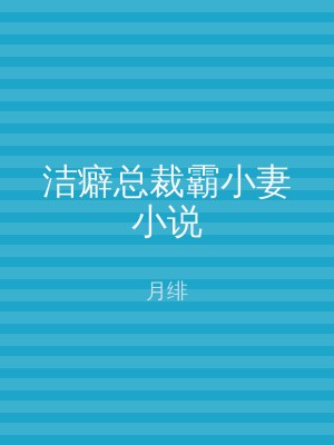 洁癖总裁霸小妻小说