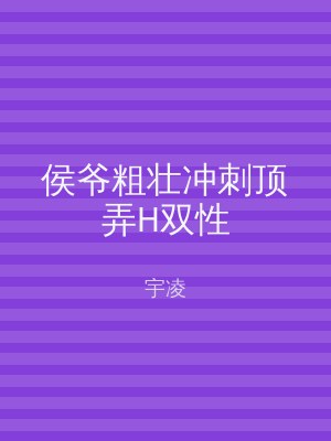 侯爷粗壮冲刺顶弄H双性