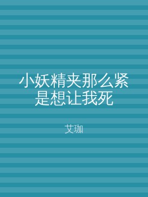 小妖精夹那么紧是想让我死