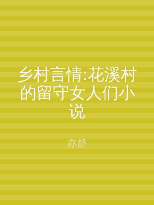 乡村言情:花溪村的留守女人们小说