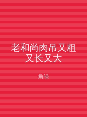 老和尚肉吊又粗又长又大