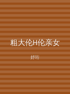 粗大伦H伦亲女