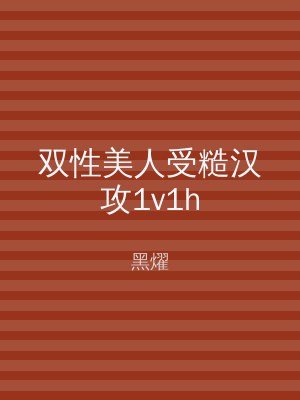 双性美人受糙汉攻1v1h
