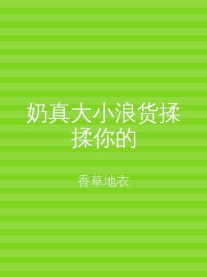 奶真大小浪货揉揉你的