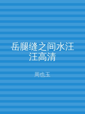 岳腿缝之间水汪汪高清