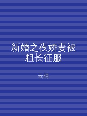 新婚之夜娇妻被粗长征服