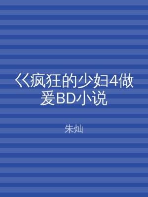 巜疯狂的少妇4做爰BD小说