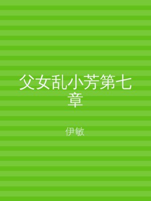 父女乱小芳第七章