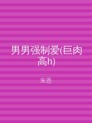 男男强制爱(巨肉高h)
