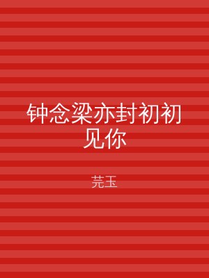 钟念梁亦封初初见你
