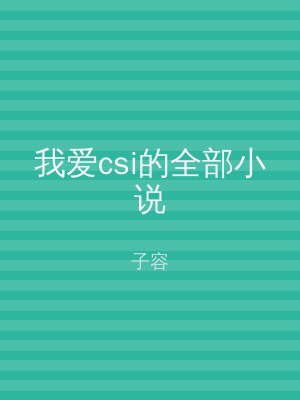 我爱csi的全部小说