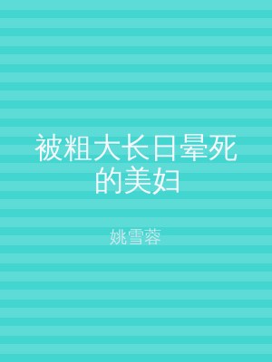 被粗大长日晕死的美妇