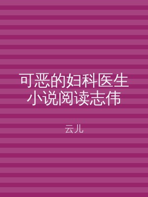 可恶的妇科医生小说阅读志伟
