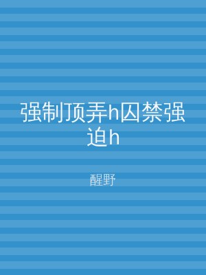 强制顶弄h囚禁强迫h