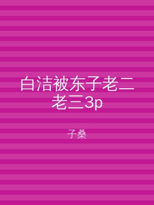 白洁被东子老二老三3p
