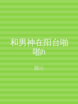 和男神在阳台啪啪h