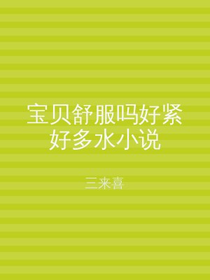 宝贝舒服吗好紧好多水小说