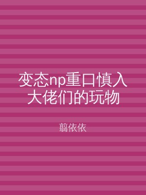 变态np重口慎入大佬们的玩物