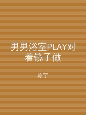 男男浴室PLAY对着镜子做