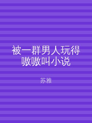 被一群男人玩得嗷嗷叫小说