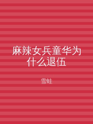 麻辣女兵童华为什么退伍