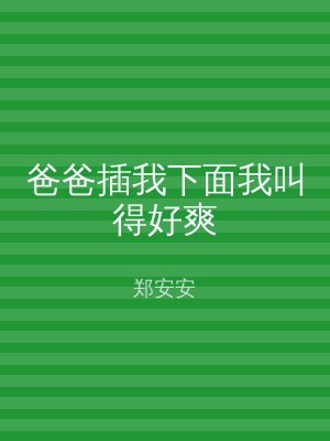 爸爸插我下面我叫得好爽